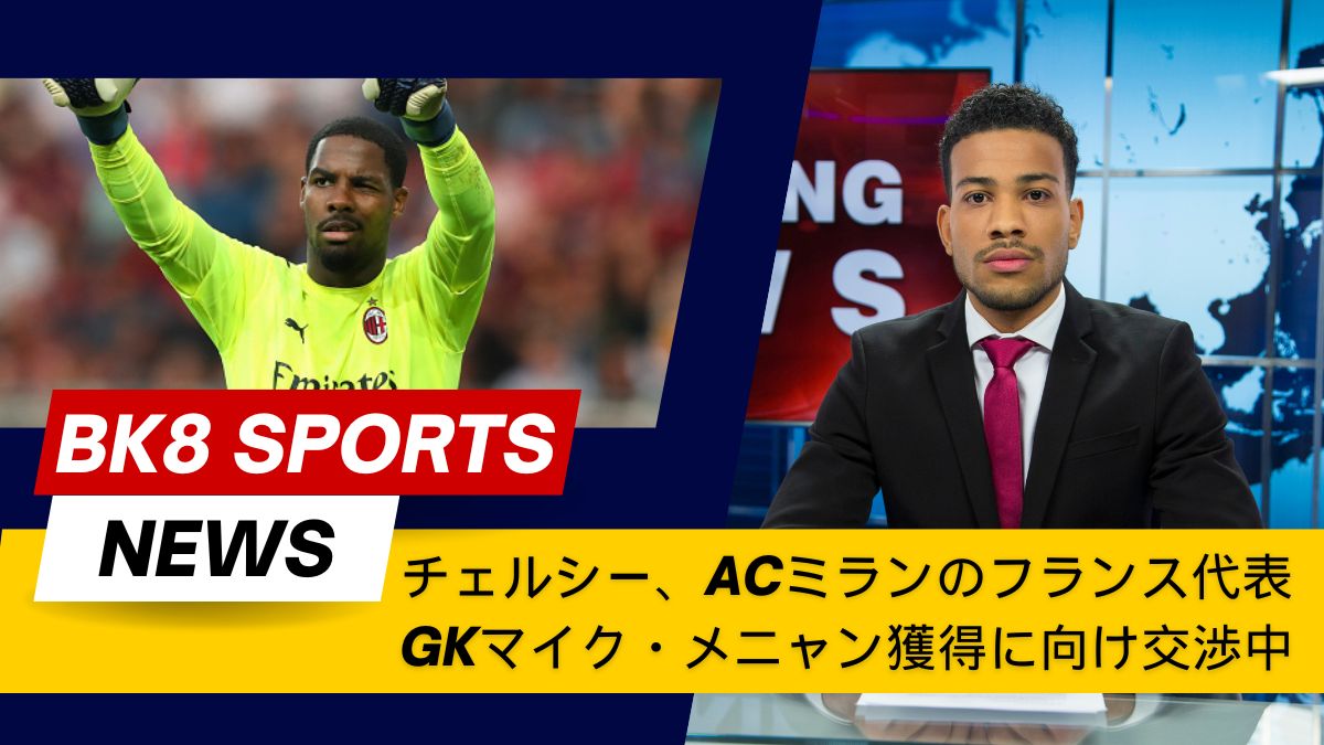 チェルシー、ACミランのフランス代表GKマイク・メニャン獲得に向け交渉中【移籍最新情報2025】