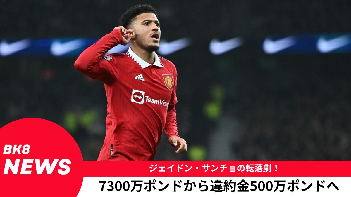 ジェイドン・サンチョの転落劇！7300万ポンドから違約金500万ポンドへ